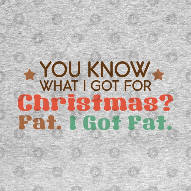 You know what I got for Christmas? Fat - Funny Christmas Quotes by qpdesignco